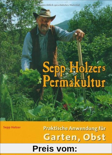 Sepp Holzers Permakultur: Praktische Anwendung für Garten, Obst- und Landwirtschaft